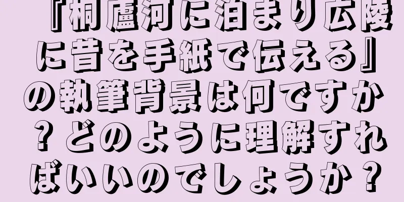 『桐廬河に泊まり広陵に昔を手紙で伝える』の執筆背景は何ですか？どのように理解すればいいのでしょうか？