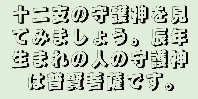 十二支の守護神を見てみましょう。辰年生まれの人の守護神は普賢菩薩です。