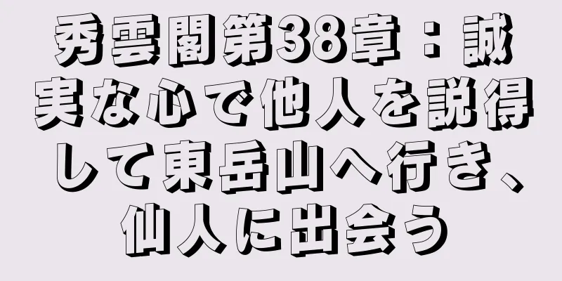 秀雲閣第38章：誠実な心で他人を説得して東岳山へ行き、仙人に出会う