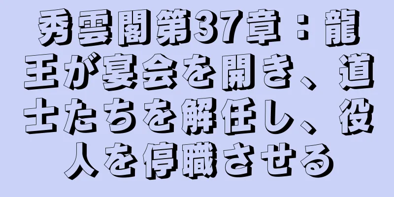 秀雲閣第37章：龍王が宴会を開き、道士たちを解任し、役人を停職させる