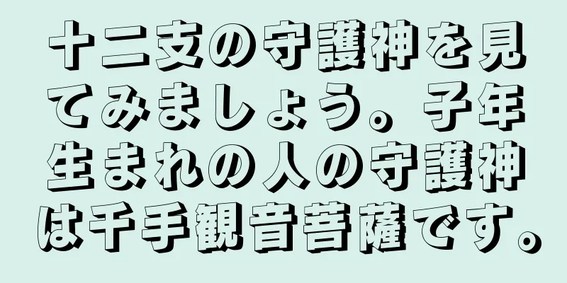 十二支の守護神を見てみましょう。子年生まれの人の守護神は千手観音菩薩です。