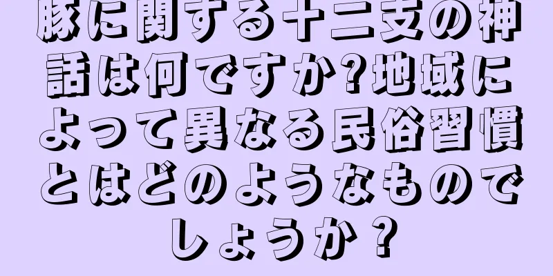 豚に関する十二支の神話は何ですか?地域によって異なる民俗習慣とはどのようなものでしょうか？