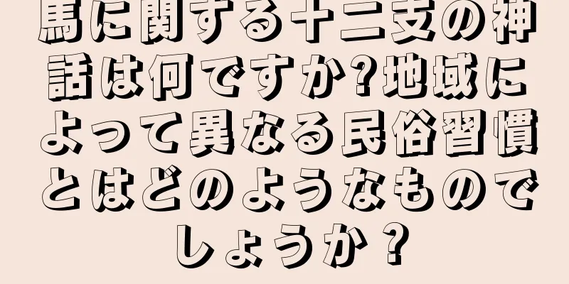 馬に関する十二支の神話は何ですか?地域によって異なる民俗習慣とはどのようなものでしょうか？
