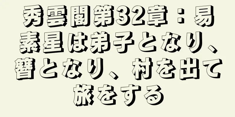 秀雲閣第32章：易素星は弟子となり、簪となり、村を出て旅をする
