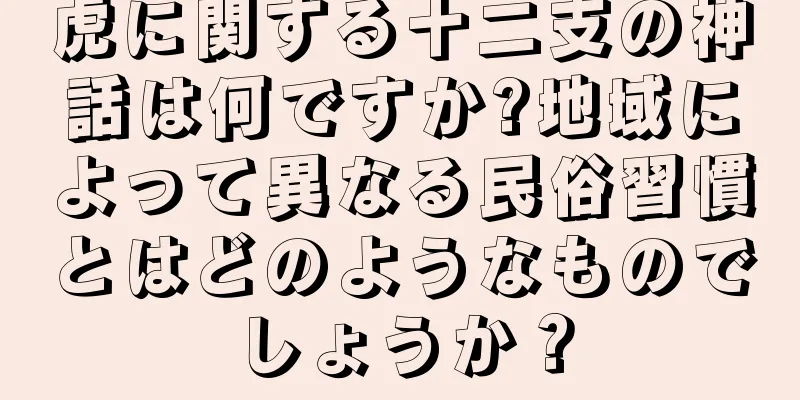 虎に関する十二支の神話は何ですか?地域によって異なる民俗習慣とはどのようなものでしょうか？