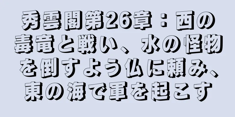 秀雲閣第26章：西の毒竜と戦い、水の怪物を倒すよう仏に頼み、東の海で軍を起こす
