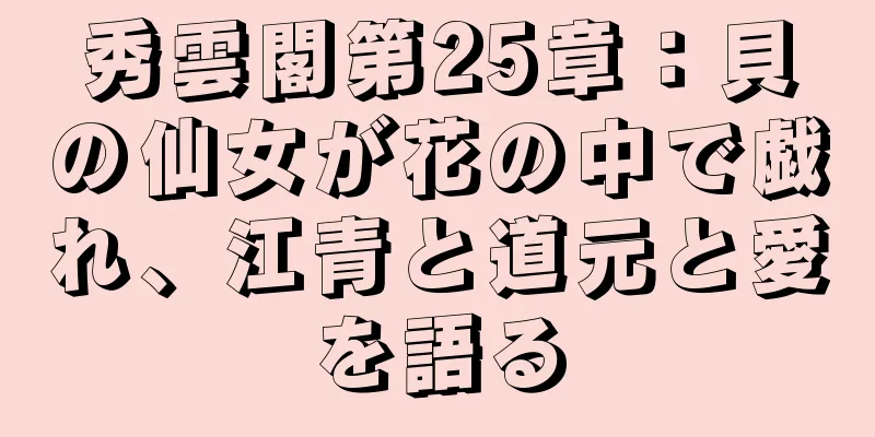 秀雲閣第25章：貝の仙女が花の中で戯れ、江青と道元と愛を語る