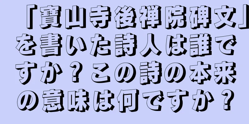 「寶山寺後禅院碑文」を書いた詩人は誰ですか？この詩の本来の意味は何ですか？