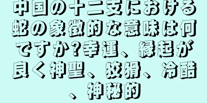 中国の十二支における蛇の象徴的な意味は何ですか?幸運、縁起が良く神聖、狡猾、冷酷、神秘的