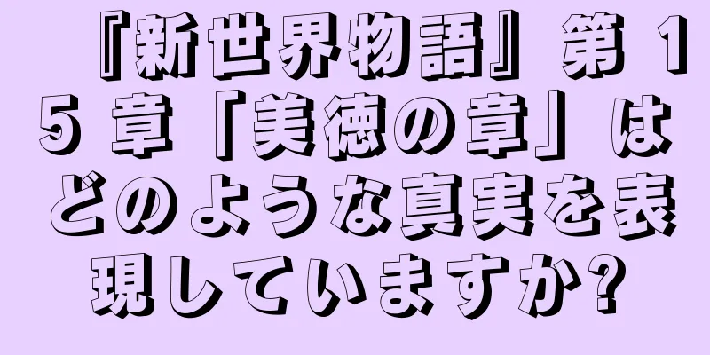 『新世界物語』第 15 章「美徳の章」はどのような真実を表現していますか?