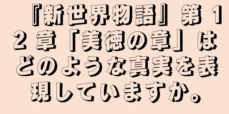 『新世界物語』第 12 章「美徳の章」はどのような真実を表現していますか。