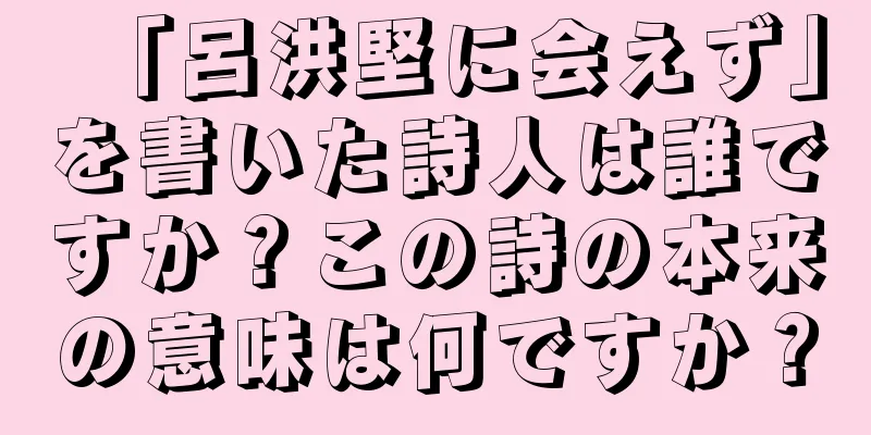 「呂洪堅に会えず」を書いた詩人は誰ですか？この詩の本来の意味は何ですか？