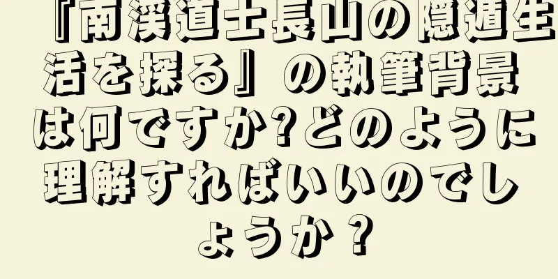 『南渓道士長山の隠遁生活を探る』の執筆背景は何ですか?どのように理解すればいいのでしょうか？