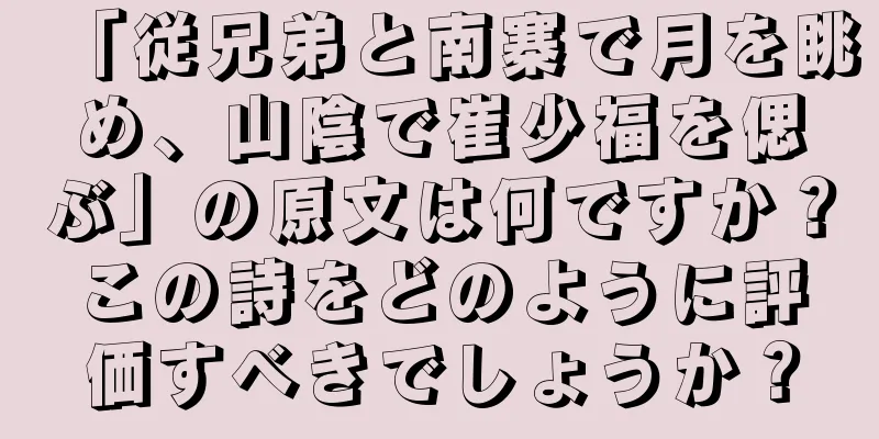 「従兄弟と南寨で月を眺め、山陰で崔少福を偲ぶ」の原文は何ですか？この詩をどのように評価すべきでしょうか？