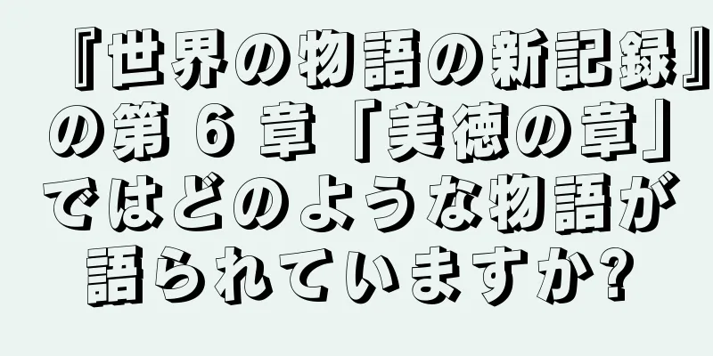 『世界の物語の新記録』の第 6 章「美徳の章」ではどのような物語が語られていますか?