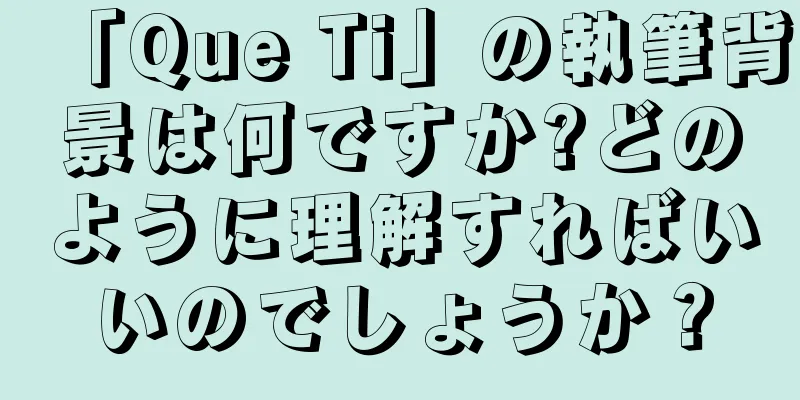 「Que Ti」の執筆背景は何ですか?どのように理解すればいいのでしょうか？