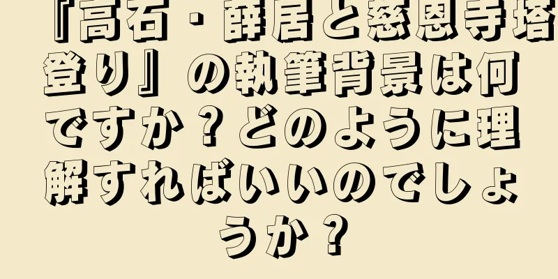 『高石・薛居と慈恩寺塔登り』の執筆背景は何ですか？どのように理解すればいいのでしょうか？