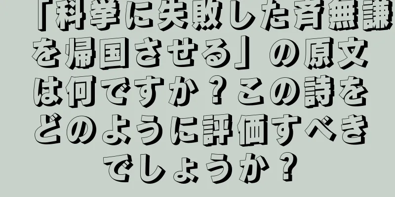 「科挙に失敗した斉無謙を帰国させる」の原文は何ですか？この詩をどのように評価すべきでしょうか？