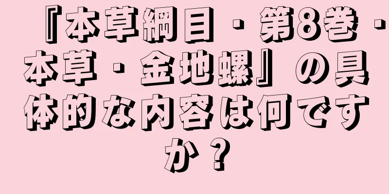 『本草綱目・第8巻・本草・金地螺』の具体的な内容は何ですか？