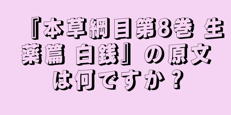 『本草綱目第8巻 生薬篇 白銭』の原文は何ですか？
