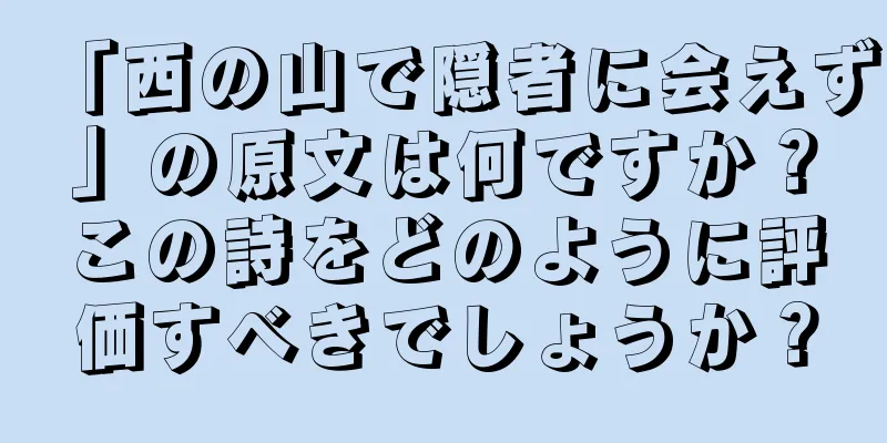 「西の山で隠者に会えず」の原文は何ですか？この詩をどのように評価すべきでしょうか？