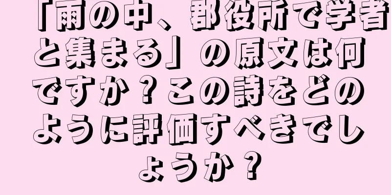 「雨の中、郡役所で学者と集まる」の原文は何ですか？この詩をどのように評価すべきでしょうか？