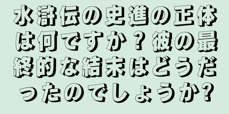 水滸伝の史進の正体は何ですか？彼の最終的な結末はどうだったのでしょうか?