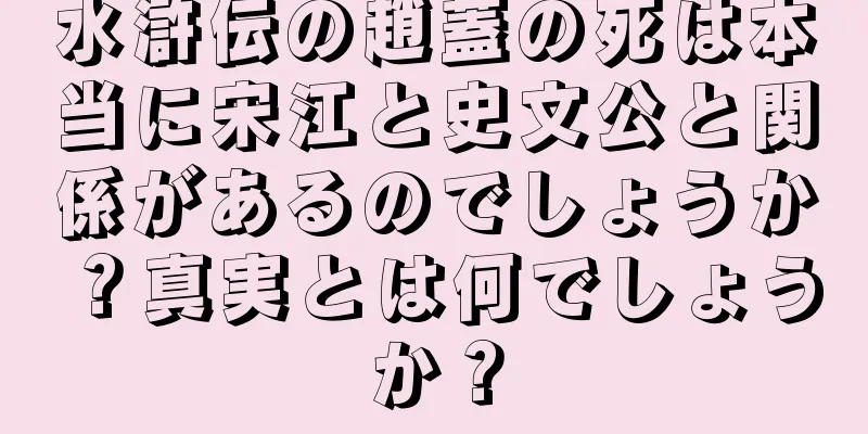 水滸伝の趙蓋の死は本当に宋江と史文公と関係があるのでしょうか？真実とは何でしょうか？