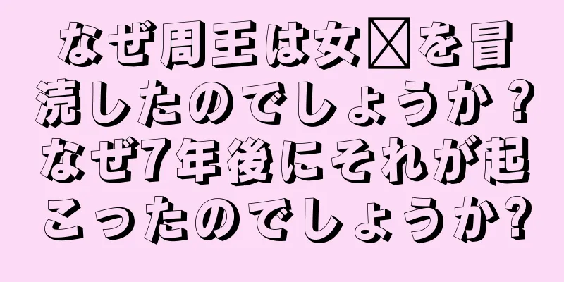なぜ周王は女媧を冒涜したのでしょうか？なぜ7年後にそれが起こったのでしょうか?