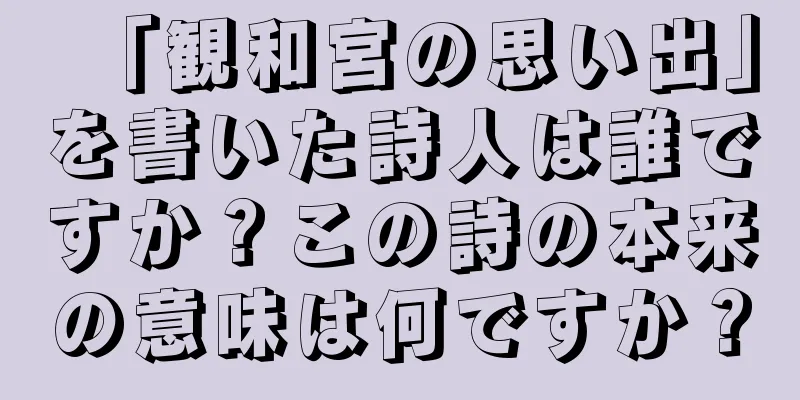 「観和宮の思い出」を書いた詩人は誰ですか？この詩の本来の意味は何ですか？