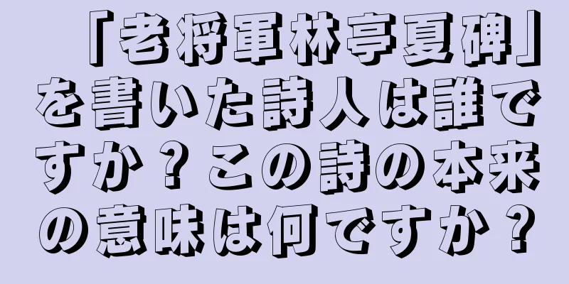 「老将軍林亭夏碑」を書いた詩人は誰ですか？この詩の本来の意味は何ですか？