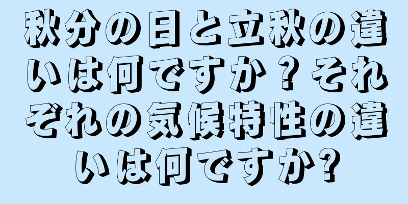 秋分の日と立秋の違いは何ですか？それぞれの気候特性の違いは何ですか?