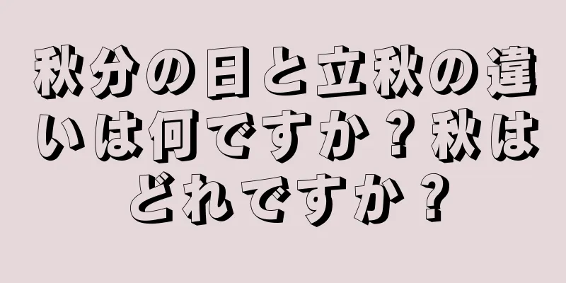 秋分の日と立秋の違いは何ですか？秋はどれですか？