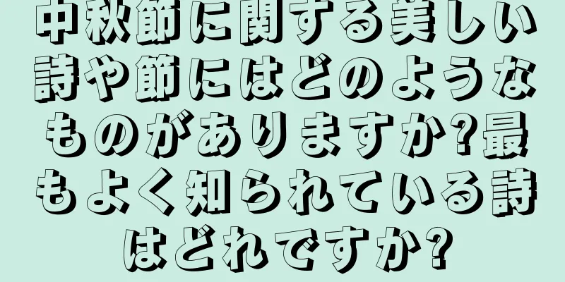 中秋節に関する美しい詩や節にはどのようなものがありますか?最もよく知られている詩はどれですか?