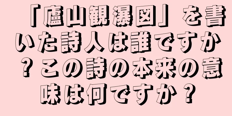 「廬山観瀑図」を書いた詩人は誰ですか？この詩の本来の意味は何ですか？