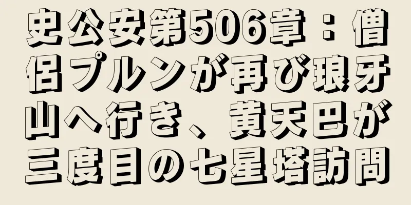 史公安第506章：僧侶プルンが再び琅牙山へ行き、黄天巴が三度目の七星塔訪問