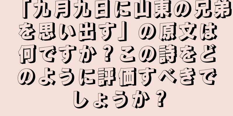 「九月九日に山東の兄弟を思い出す」の原文は何ですか？この詩をどのように評価すべきでしょうか？