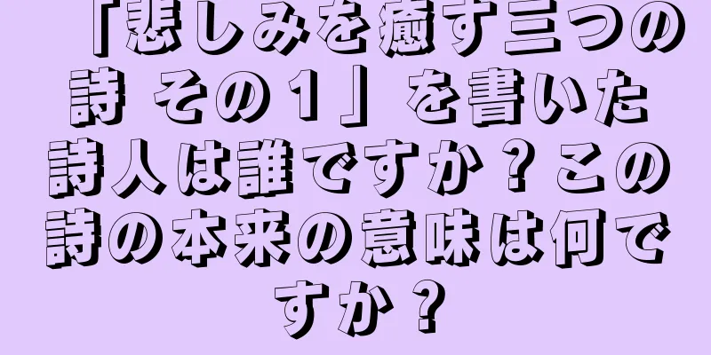 「悲しみを癒す三つの詩 その１」を書いた詩人は誰ですか？この詩の本来の意味は何ですか？