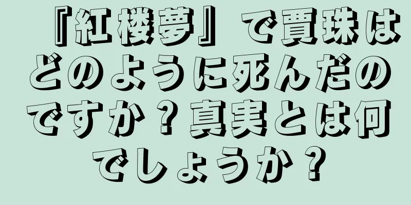 『紅楼夢』で賈珠はどのように死んだのですか？真実とは何でしょうか？