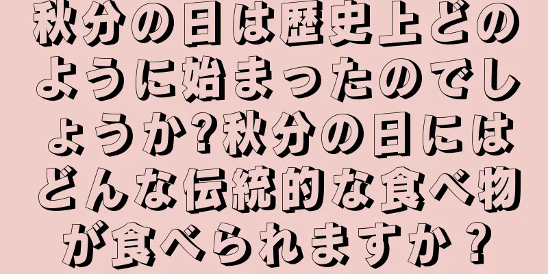 秋分の日は歴史上どのように始まったのでしょうか?秋分の日にはどんな伝統的な食べ物が食べられますか？
