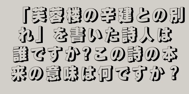 「芙蓉楼の辛建との別れ」を書いた詩人は誰ですか?この詩の本来の意味は何ですか？