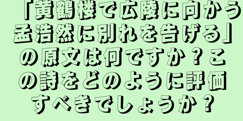 「黄鶴楼で広陵に向かう孟浩然に別れを告げる」の原文は何ですか？この詩をどのように評価すべきでしょうか？