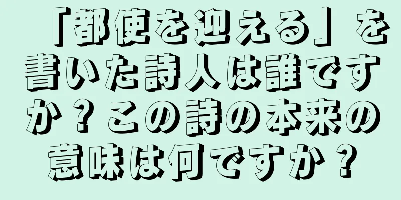 「都使を迎える」を書いた詩人は誰ですか？この詩の本来の意味は何ですか？