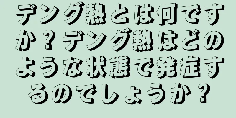 デング熱とは何ですか？デング熱はどのような状態で発症するのでしょうか？
