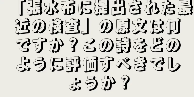 「張水布に提出された最近の検査」の原文は何ですか？この詩をどのように評価すべきでしょうか？