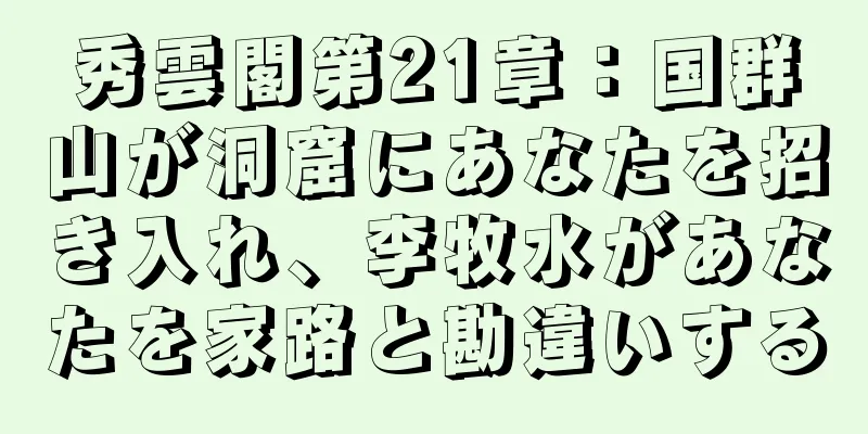 秀雲閣第21章：国群山が洞窟にあなたを招き入れ、李牧水があなたを家路と勘違いする