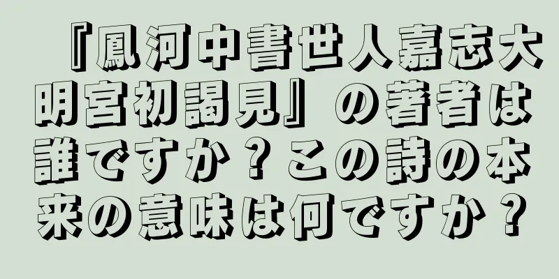 『鳳河中書世人嘉志大明宮初謁見』の著者は誰ですか？この詩の本来の意味は何ですか？