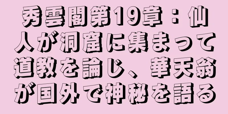 秀雲閣第19章：仙人が洞窟に集まって道教を論じ、華天翁が国外で神秘を語る