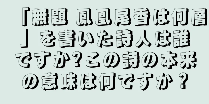 「無題 鳳凰尾香は何層」を書いた詩人は誰ですか?この詩の本来の意味は何ですか？