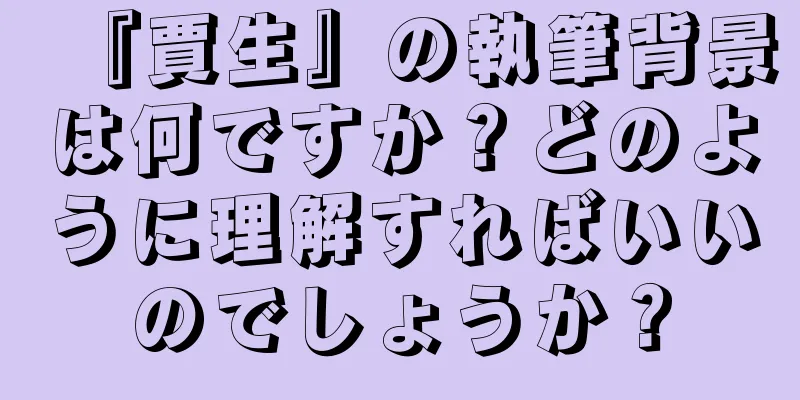 『賈生』の執筆背景は何ですか？どのように理解すればいいのでしょうか？